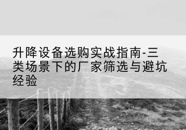 金塔移动式升降机厂家推荐-升降设备选购实战指南-三类场景下的厂家筛选与避坑经验