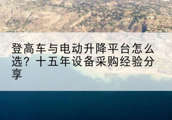 金塔登高车厂家厂家-登高车与电动升降平台怎么选？十五年设备采购经验分享