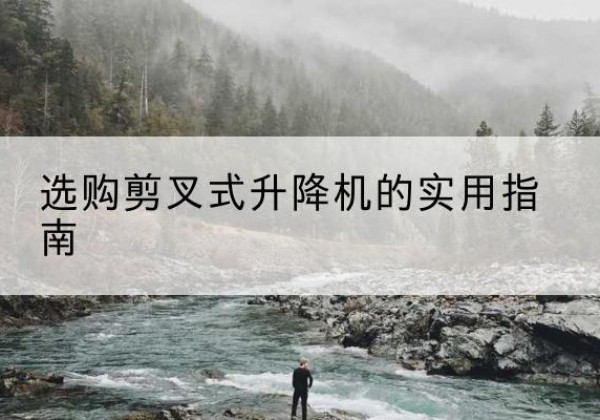 金塔剪叉式升降机怎么选-选购剪叉式升降机的实用指南