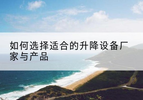 金塔电动升降平台厂家-如何选择适合的升降设备厂家与产品