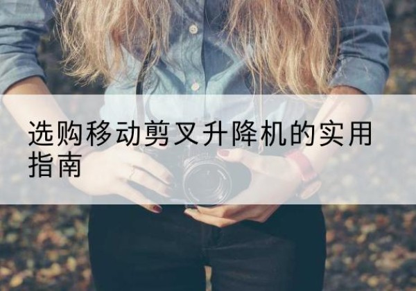 金塔移动剪叉升降机怎么选-选购移动剪叉升降机的实用指南